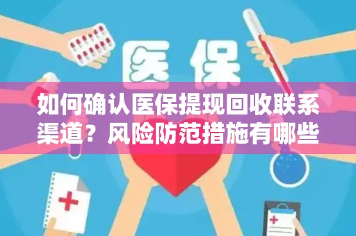 如何确认医保提现回收联系渠道？风险防范措施有哪些？